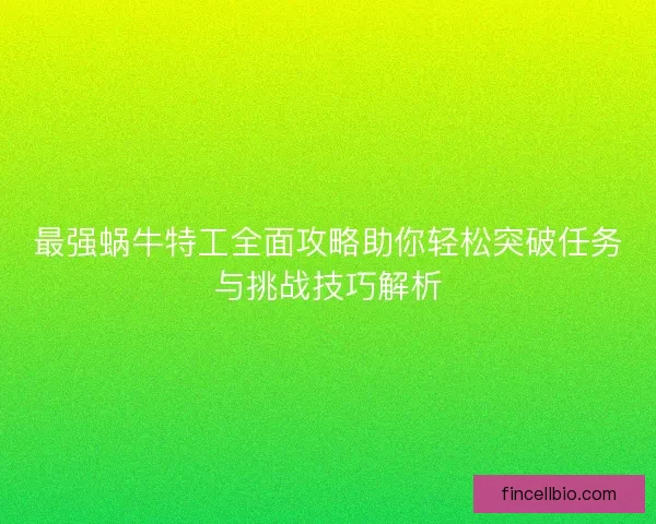 最强蜗牛特工全面攻略助你轻松突破任务与挑战技巧解析