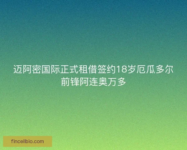迈阿密国际正式租借签约18岁厄瓜多尔前锋阿连奥万多