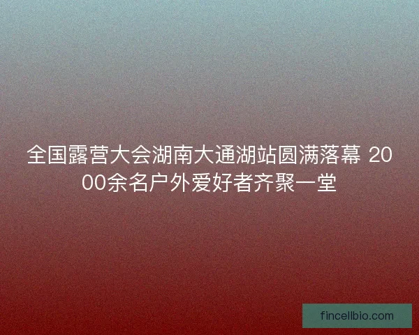 全国露营大会湖南大通湖站圆满落幕 2000余名户外爱好者齐聚一堂