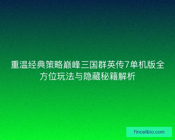 重温经典策略巅峰三国群英传7单机版全方位玩法与隐藏秘籍解析